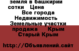 земля в башкирии 52сотки › Цена ­ 395 000 - Все города Недвижимость » Земельные участки продажа   . Крым,Старый Крым